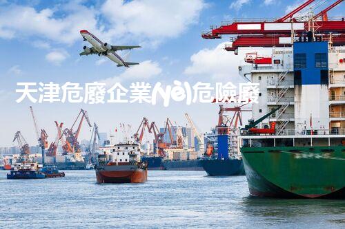 天津危廢企業(yè)危險廢棄物的處理與安全：保護環(huán)境，守護未來！